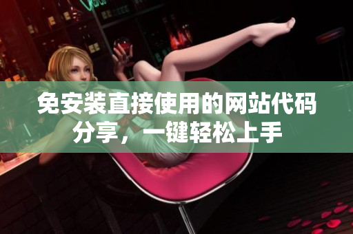 免安裝直接使用的網(wǎng)站代碼分享，一鍵輕松上手