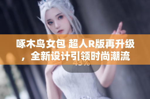 啄木鳥女包 超人R版再升級，全新設計引領時尚潮流