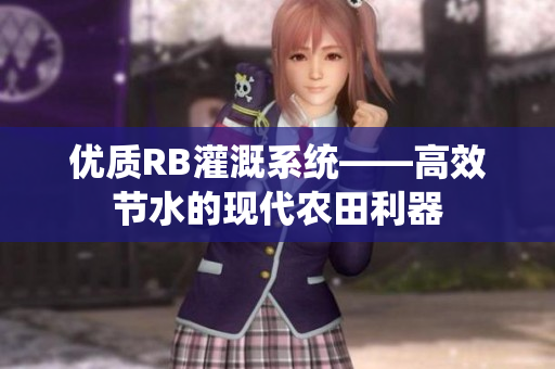 優(yōu)質(zhì)RB灌溉系統(tǒng)——高效節(jié)水的現(xiàn)代農(nóng)田利器