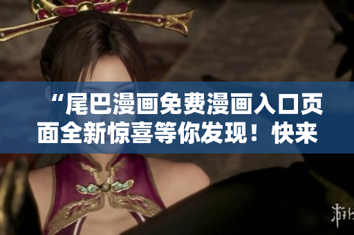 “尾巴漫畫免費漫畫入口頁面全新驚喜等你發(fā)現(xiàn)！快來探索免費漫畫世界！”