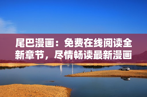 尾巴漫畫(huà)：免費(fèi)在線閱讀全新章節(jié)，盡情暢讀最新漫畫(huà)劇情
