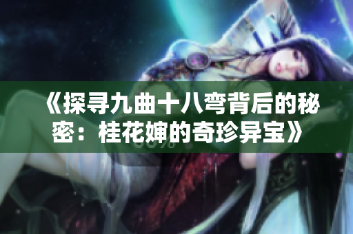 《探尋九曲十八彎背后的秘密：桂花嬸的奇珍異寶》