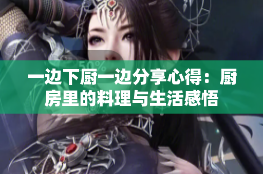 一邊下廚一邊分享心得：廚房里的料理與生活感悟