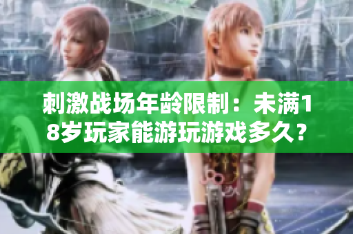 刺激戰(zhàn)場年齡限制：未滿18歲玩家能游玩游戲多久？