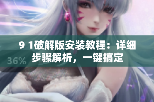 9 1破解版安裝教程：詳細(xì)步驟解析，一鍵搞定