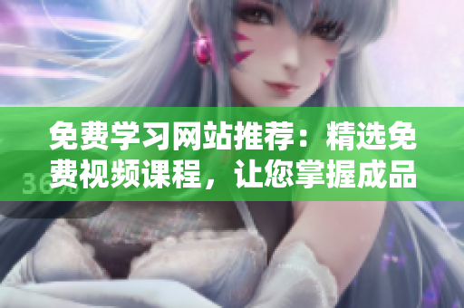 免費(fèi)學(xué)習(xí)網(wǎng)站推薦：精選免費(fèi)視頻課程，讓您掌握成品PPT的制作技巧