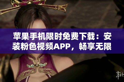 蘋(píng)果手機(jī)限時(shí)免費(fèi)下載：安裝粉色視頻APP，暢享無(wú)限精彩視頻內(nèi)容！