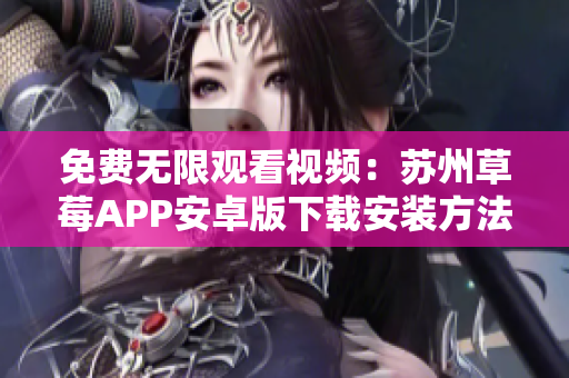 免費(fèi)無限觀看視頻：蘇州草莓APP安卓版下載安裝方法分享