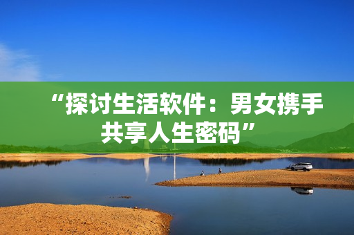 “探討生活軟件：男女攜手共享人生密碼”