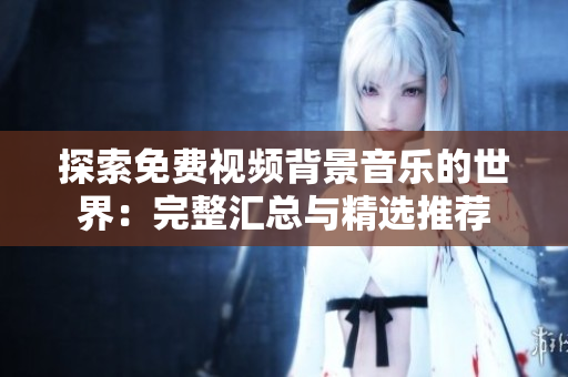 探索免費(fèi)視頻背景音樂的世界：完整匯總與精選推薦