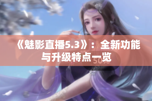 《魅影直播5.3》：全新功能與升級特點一覽