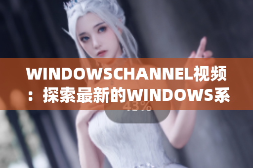 WINDOWSCHANNEL視頻：探索最新的WINDOWS系統(tǒng)更新和技巧