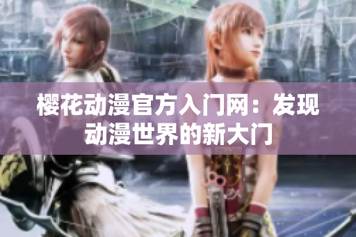 櫻花動(dòng)漫官方入門網(wǎng)：發(fā)現(xiàn)動(dòng)漫世界的新大門