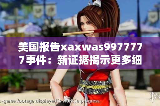 美國(guó)報(bào)告xaxwas9977777事件：新證據(jù)揭示更多細(xì)節(jié)