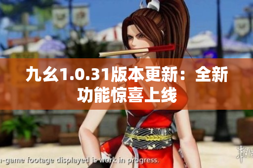 九幺1.0.31版本更新：全新功能驚喜上線