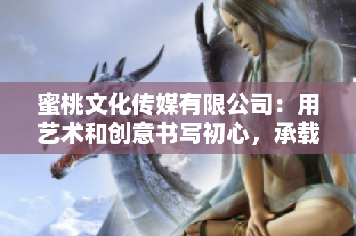 蜜桃文化傳媒有限公司：用藝術(shù)和創(chuàng)意書寫初心，承載與時俱進的價值觀。