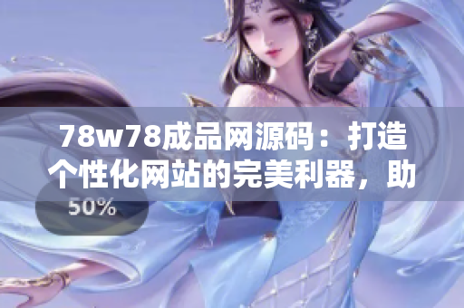 78w78成品網(wǎng)源碼：打造個性化網(wǎng)站的完美利器，助您快速搭建專屬網(wǎng)絡(luò)空間