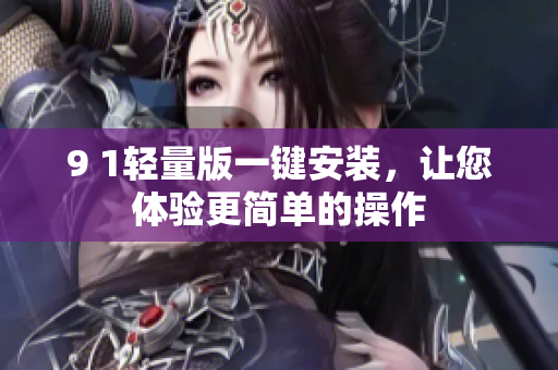 9 1輕量版一鍵安裝，讓您體驗(yàn)更簡(jiǎn)單的操作