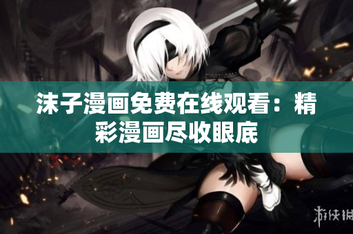沫子漫畫免費(fèi)在線觀看：精彩漫畫盡收眼底