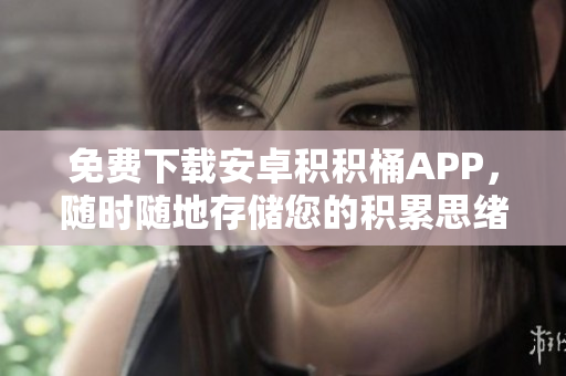 免費下載安卓積積桶APP，隨時隨地存儲您的積累思緒