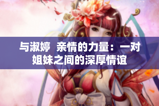 與淑婷  親情的力量：一對姐妹之間的深厚情誼