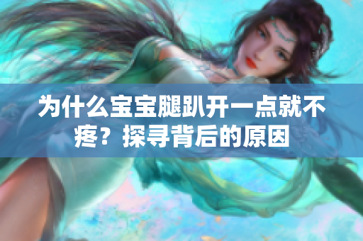 為什么寶寶腿趴開(kāi)一點(diǎn)就不疼？探尋背后的原因