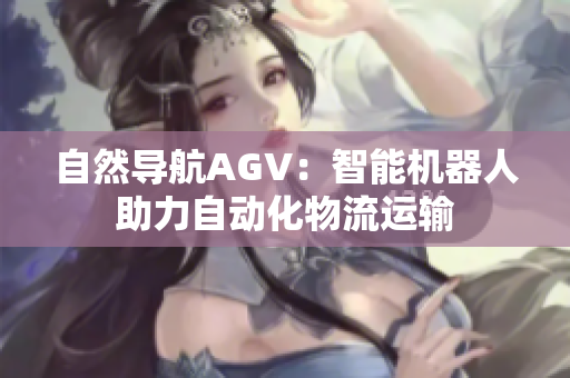 自然導(dǎo)航AGV：智能機(jī)器人助力自動化物流運(yùn)輸