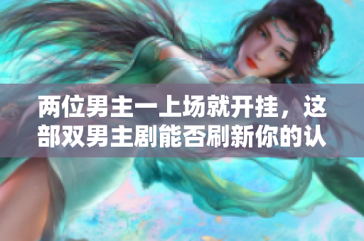 兩位男主一上場就開掛，這部雙男主劇能否刷新你的認知？