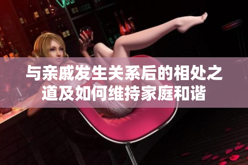 與親戚發(fā)生關(guān)系后的相處之道及如何維持家庭和諧