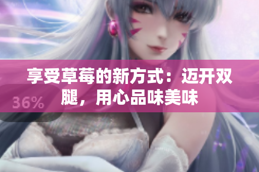 享受草莓的新方式：邁開雙腿，用心品味美味