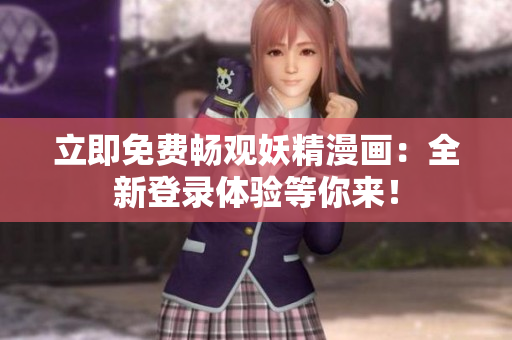 立即免費(fèi)暢觀妖精漫畫：全新登錄體驗(yàn)等你來！
