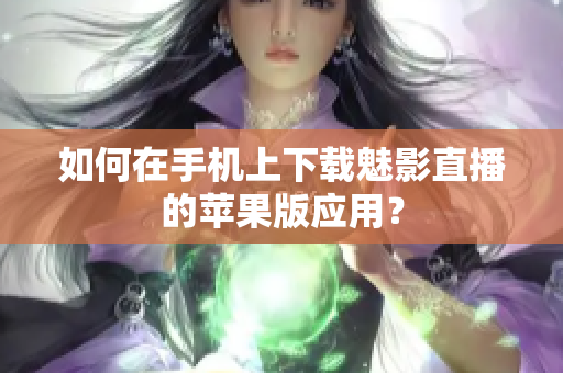 如何在手機上下載魅影直播的蘋果版應用？