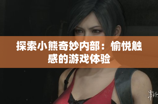 探索小熊奇妙內(nèi)部：愉悅觸感的游戲體驗(yàn)