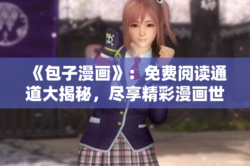 《包子漫畫》：免費(fèi)閱讀通道大揭秘，盡享精彩漫畫世界