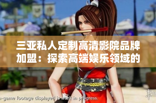三亞私人定制高清影院品牌加盟：探索高端娛樂領(lǐng)域的新機遇