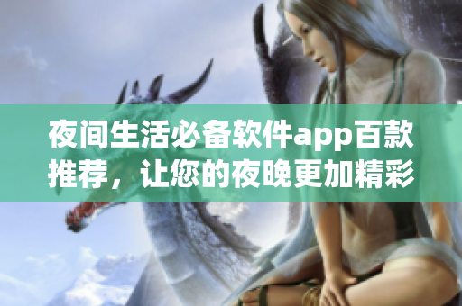 夜間生活必備軟件app百款推薦，讓您的夜晚更加精彩