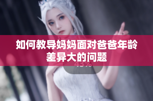 如何教導(dǎo)媽媽面對(duì)爸爸年齡差異大的問題
