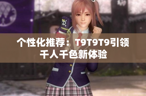 個性化推薦：T9T9T9引領(lǐng)千人千色新體驗