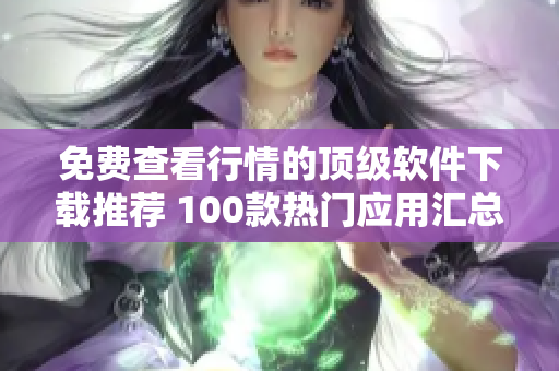 免費(fèi)查看行情的頂級軟件下載推薦 100款熱門應(yīng)用匯總