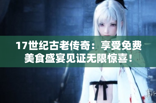 17世紀(jì)古老傳奇：享受免費(fèi)美食盛宴見證無限驚喜！