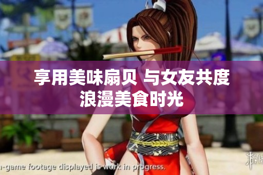 享用美味扇貝 與女友共度浪漫美食時光