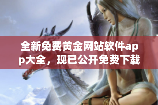 全新免費黃金網(wǎng)站軟件app大全，現(xiàn)已公開免費下載！