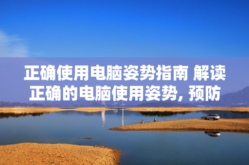 正確使用電腦姿勢指南 解讀正確的電腦使用姿勢, 預(yù)防身體疼痛