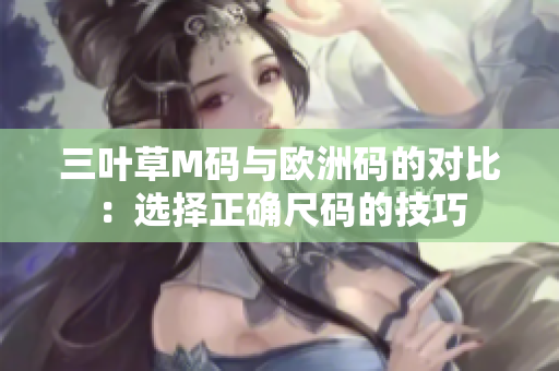 三葉草M碼與歐洲碼的對(duì)比：選擇正確尺碼的技巧