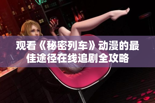 觀看《秘密列車》動(dòng)漫的最佳途徑在線追劇全攻略
