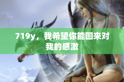 719y，我希望你能回來對我的感激
