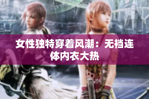 女性獨(dú)特穿著風(fēng)潮：無襠連體內(nèi)衣大熱