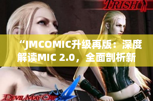 “JMCOMIC升級(jí)再版：深度解讀MIC 2.0，全面剖析新功能與優(yōu)化！”