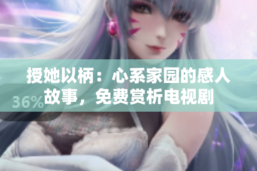 授她以柄：心系家園的感人故事，免費(fèi)賞析電視劇