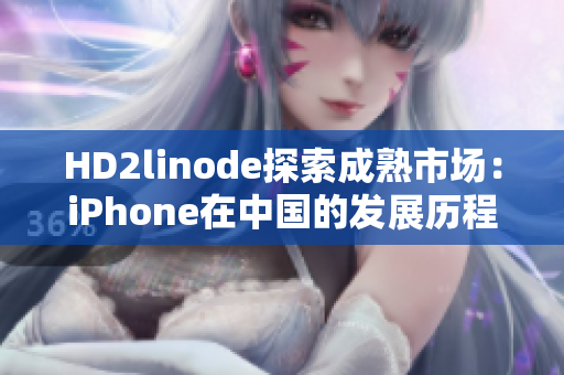 HD2linode探索成熟市場：iPhone在中國的發(fā)展歷程